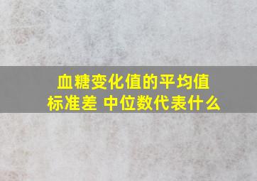 血糖变化值的平均值 标准差 中位数代表什么