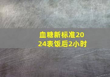 血糖新标准2024表饭后2小时