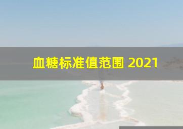 血糖标准值范围 2021