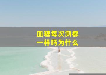 血糖每次测都一样吗为什么