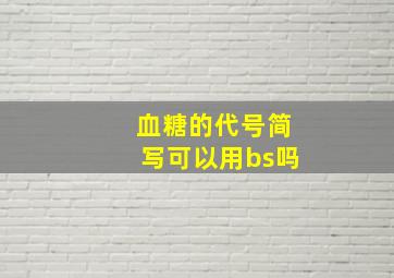 血糖的代号简写可以用bs吗