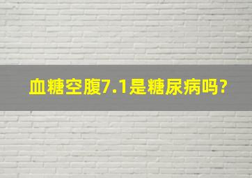 血糖空腹7.1是糖尿病吗?