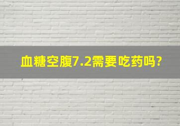 血糖空腹7.2需要吃药吗?