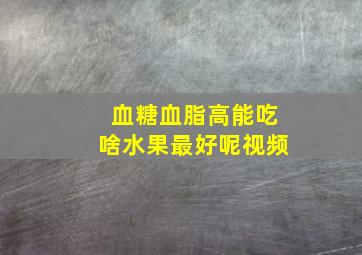 血糖血脂高能吃啥水果最好呢视频