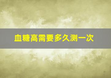 血糖高需要多久测一次