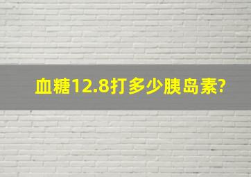 血糖12.8打多少胰岛素?