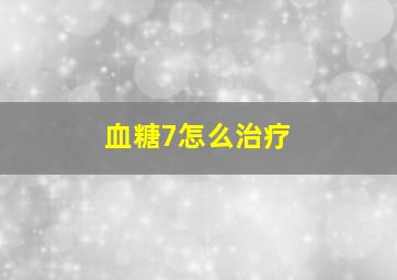 血糖7怎么治疗