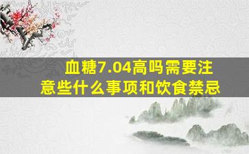 血糖7.04高吗需要注意些什么事项和饮食禁忌