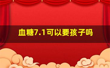 血糖7.1可以要孩子吗