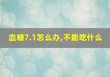 血糖7.1怎么办,不能吃什么