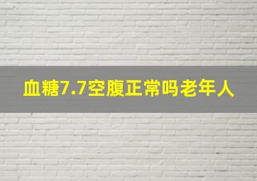 血糖7.7空腹正常吗老年人