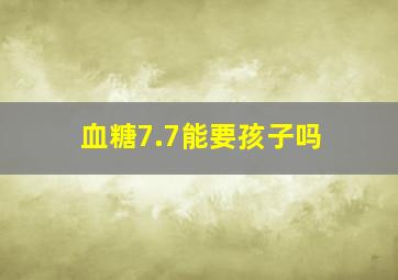 血糖7.7能要孩子吗