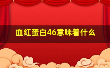 血红蛋白46意味着什么