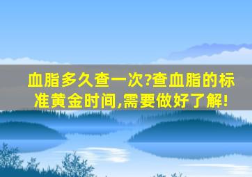 血脂多久查一次?查血脂的标准黄金时间,需要做好了解!