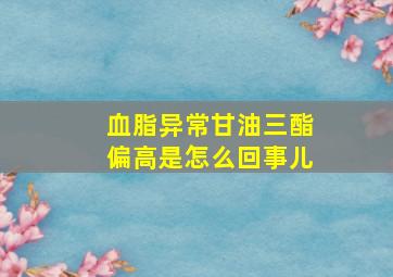 血脂异常甘油三酯偏高是怎么回事儿