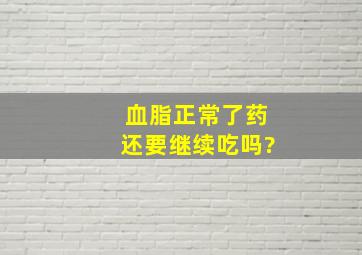 血脂正常了药还要继续吃吗?