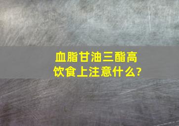 血脂甘油三酯高饮食上注意什么?