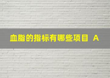 血脂的指标有哪些项目+ A