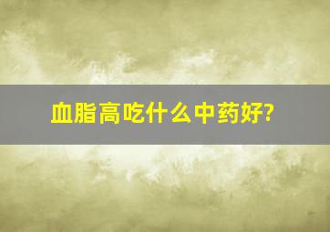 血脂高吃什么中药好?