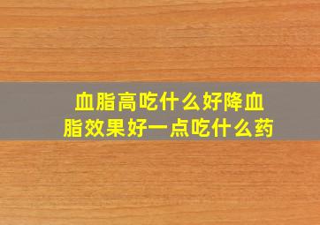 血脂高吃什么好降血脂效果好一点吃什么药