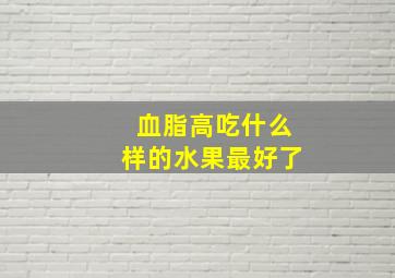 血脂高吃什么样的水果最好了