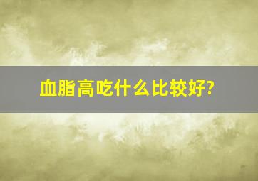 血脂高吃什么比较好?