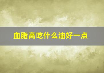 血脂高吃什么油好一点