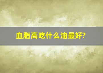 血脂高吃什么油最好?