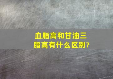 血脂高和甘油三脂高有什么区别?