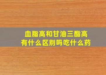 血脂高和甘油三酯高有什么区别吗吃什么药