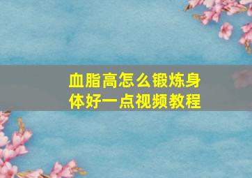 血脂高怎么锻炼身体好一点视频教程