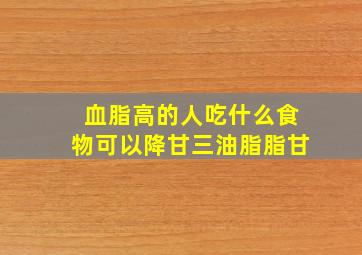 血脂高的人吃什么食物可以降甘三油脂脂甘