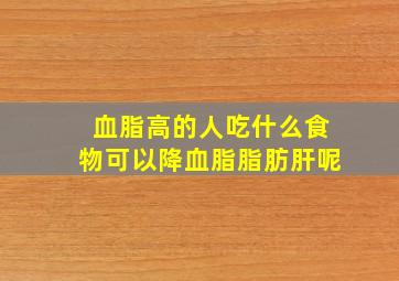 血脂高的人吃什么食物可以降血脂脂肪肝呢