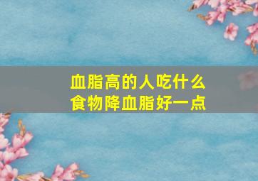 血脂高的人吃什么食物降血脂好一点