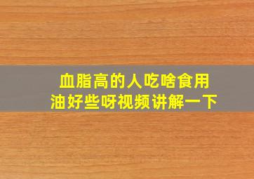 血脂高的人吃啥食用油好些呀视频讲解一下