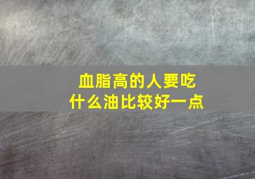 血脂高的人要吃什么油比较好一点