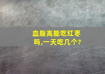 血脂高能吃红枣吗,一天吃几个?