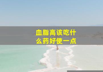 血脂高该吃什么药好使一点