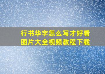 行书华字怎么写才好看图片大全视频教程下载