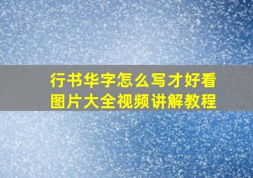 行书华字怎么写才好看图片大全视频讲解教程