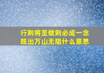 行则将至做则必成一念既出万山无阻什么意思