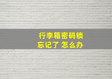 行李箱密码锁忘记了 怎么办