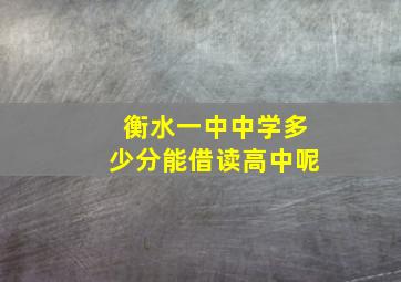 衡水一中中学多少分能借读高中呢