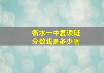 衡水一中复读班分数线是多少啊