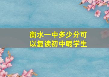 衡水一中多少分可以复读初中呢学生