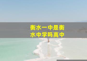 衡水一中是衡水中学吗高中