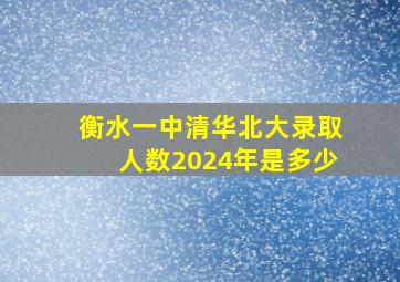 衡水一中清华北大录取人数2024年是多少