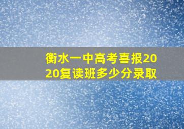 衡水一中高考喜报2020复读班多少分录取