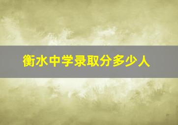 衡水中学录取分多少人