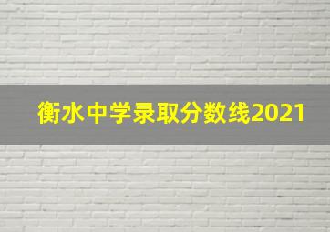 衡水中学录取分数线2021